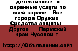 детективные  и охранные услуги по всей стране - Все города Оружие. Средства защиты » Другое   . Пермский край,Чусовой г.